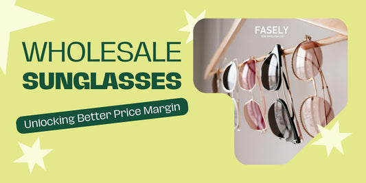 Wholesale Sunglasses: Unlocking Better Price Margin