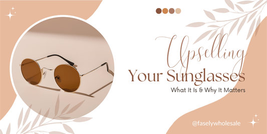 Upselling Your Sunglasses: What It Is & Why It Matters