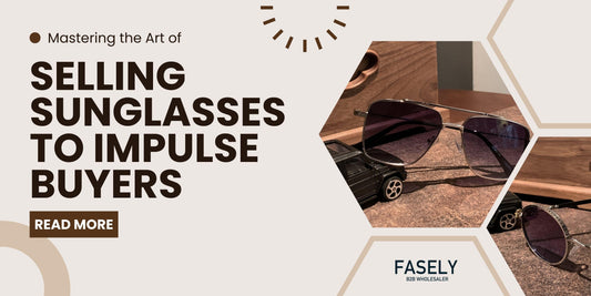 Mastering the Art of Selling Sunglasses to Impulse Buyers