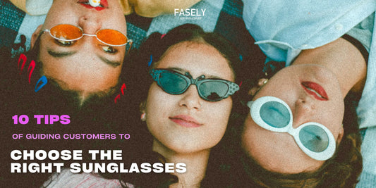 10 Tips of Guiding Customers to Choose the Right Sunglasses