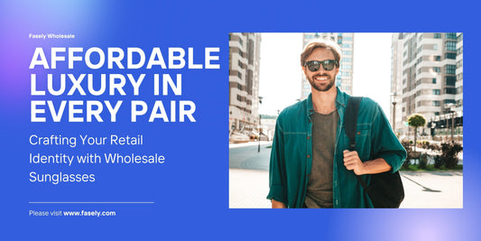 Affordable Luxury in Every Pair: Crafting Your Retail Identity with Wholesale Sunglasses