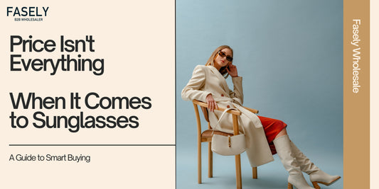 Price Isn't Everything When It Comes to Sunglasses: A Guide to Smart Buying