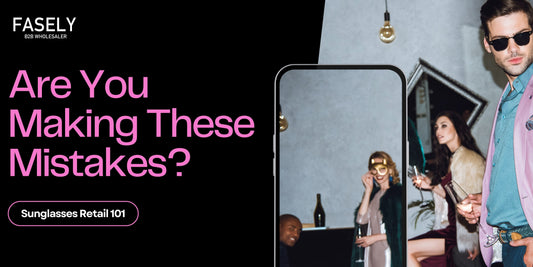 Sunglasses Retail 101: Are You Making These Mistakes?